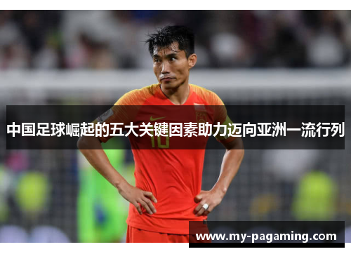 中国足球崛起的五大关键因素助力迈向亚洲一流行列