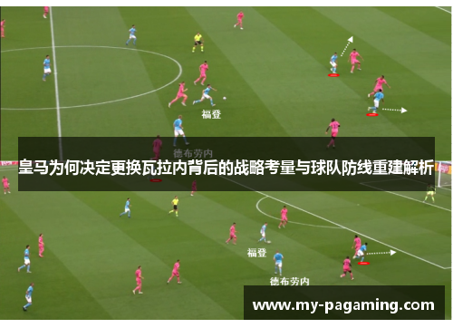 皇马为何决定更换瓦拉内背后的战略考量与球队防线重建解析