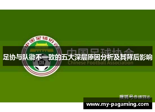 足协与队徽不一致的五大深层原因分析及其背后影响 足协与队徽不一致的五大深层原因分析及其背后影响