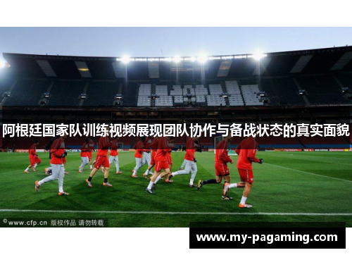 阿根廷国家队训练视频展现团队协作与备战状态的真实面貌 阿根廷国家队训练视频展现团队协作与备战状态的真实面貌
