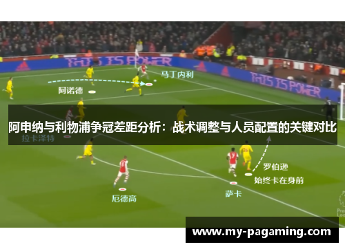 阿申纳与利物浦争冠差距分析:战术调整与人员配置的关键对比 阿申纳与利物浦争冠差距分析:战术调整与人员配置的关键对比
