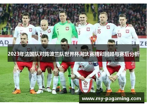 2023年法国队对阵波兰队世界杯淘汰赛精彩回顾与赛后分析 2023年法国队对阵波兰队世界杯淘汰赛精彩回顾与赛后分析