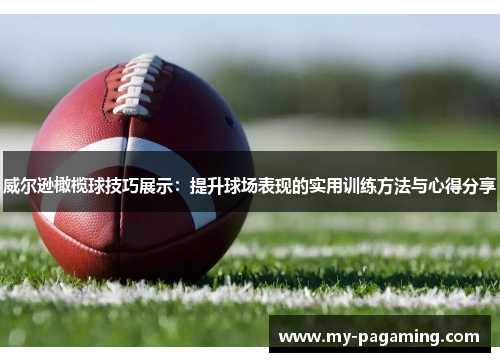 威尔逊橄榄球技巧展示:提升球场表现的实用训练方法与心得分享 威尔逊橄榄球技巧展示:提升球场表现的实用训练方法与心得分享