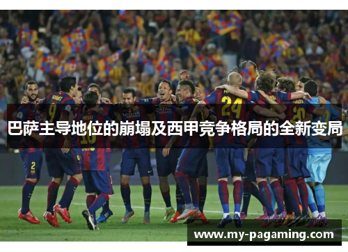 巴萨主导地位的崩塌及西甲竞争格局的全新变局 巴萨主导地位的崩塌及西甲竞争格局的全新变局