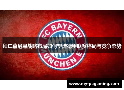 拜仁慕尼黑战略布局如何塑造德甲联赛格局与竞争态势 拜仁慕尼黑战略布局如何塑造德甲联赛格局与竞争态势