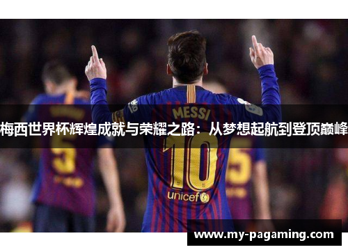 梅西世界杯辉煌成就与荣耀之路:从梦想起航到登顶巅峰 梅西世界杯辉煌成就与荣耀之路:从梦想起航到登顶巅峰