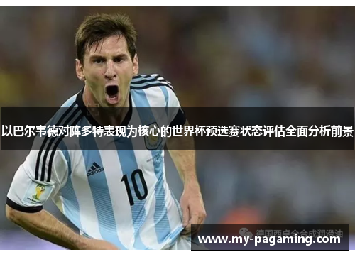 以巴尔韦德对阵多特表现为核心的世界杯预选赛状态评估全面分析前景 以巴尔韦德对阵多特表现为核心的世界杯预选赛状态评估全面分析前景