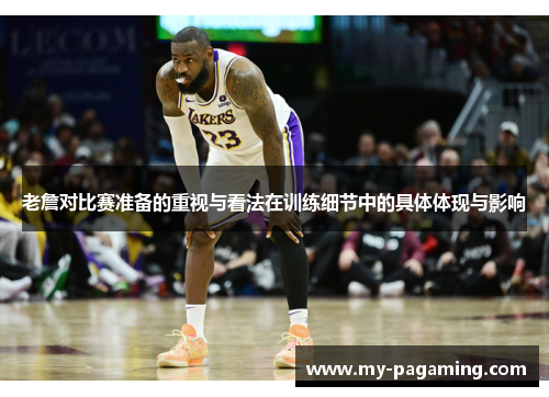 老詹对比赛准备的重视与看法在训练细节中的具体体现与影响