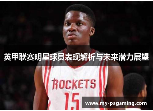 英甲联赛明星球员表现解析与未来潜力展望 英甲联赛明星球员表现解析与未来潜力展望