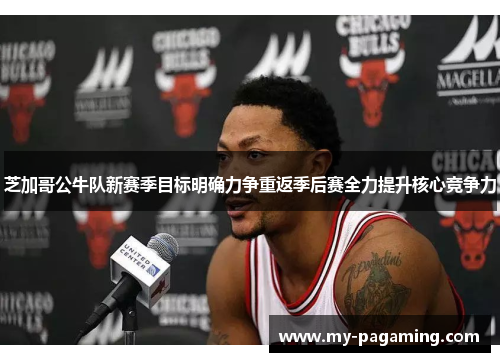 芝加哥公牛队新赛季目标明确力争重返季后赛全力提升核心竞争力 芝加哥公牛队新赛季目标明确力争重返季后赛全力提升核心竞争力
