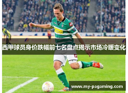 西甲球员身价跌幅前七名盘点揭示市场冷暖变化
