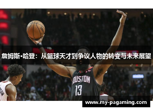 詹姆斯·哈登：从篮球天才到争议人物的转变与未来展望