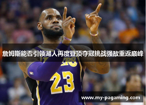 詹姆斯能否引领湖人再度登顶夺冠挑战强敌重返巅峰