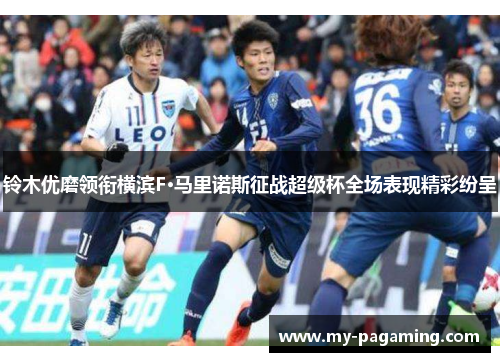 铃木优磨领衔横滨F·马里诺斯征战超级杯全场表现精彩纷呈