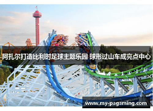 阿扎尔打造比利时足球主题乐园 球形过山车成亮点中心