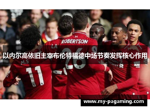 以内尔高依旧主宰布伦特福德中场节奏发挥核心作用 以内尔高依旧主宰布伦特福德中场节奏发挥核心作用