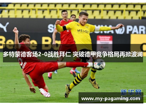 多特蒙德客场2-0战胜拜仁 突破德甲竞争格局再掀波澜 多特蒙德客场2-0战胜拜仁 突破德甲竞争格局再掀波澜