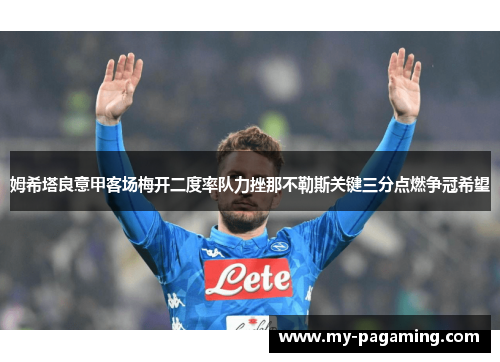 姆希塔良意甲客场梅开二度率队力挫那不勒斯关键三分点燃争冠希望 姆希塔良意甲客场梅开二度率队力挫那不勒斯关键三分点燃争冠希望