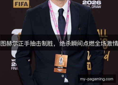 图赫尔正手抽击制胜，绝杀瞬间点燃全场激情