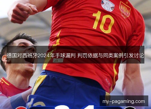 德国对西班牙2024年手球漏判 判罚依据与同类案例引发讨论 德国对西班牙2024年手球漏判 判罚依据与同类案例引发讨论