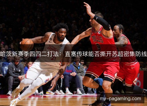 哈茨新赛季四四二打法:直塞传球能否撕开苏超密集防线 哈茨新赛季四四二打法:直塞传球能否撕开苏超密集防线